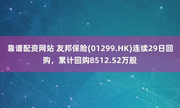 靠谱配资网站 友邦保险(01299.HK)连续29日回购，累计回购8512.52万股