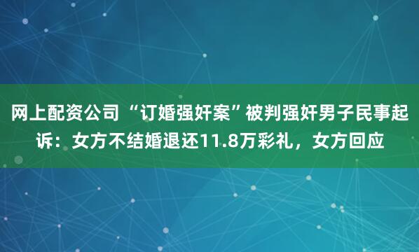 网上配资公司 “订婚强奸案”被判强奸男子民事起诉：女方不结婚退还11.8万彩礼，女方回应