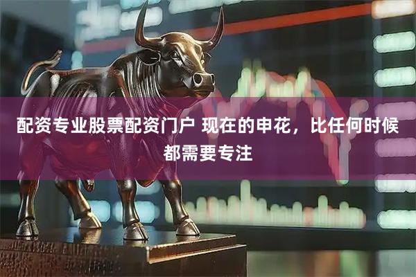 配资专业股票配资门户 现在的申花，比任何时候都需要专注