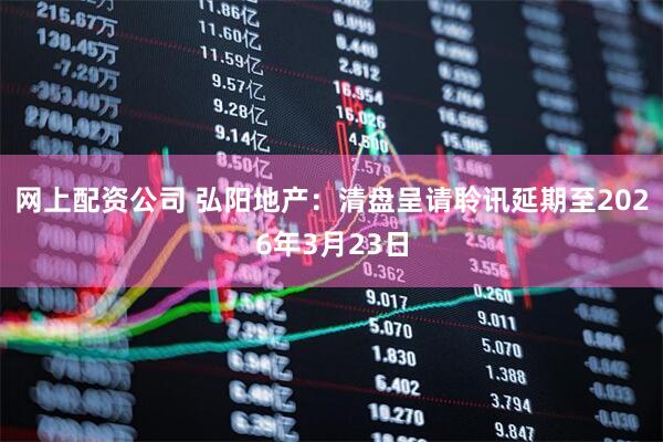网上配资公司 弘阳地产：清盘呈请聆讯延期至2026年3月23日