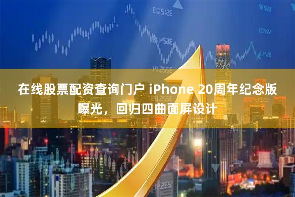 在线股票配资查询门户 iPhone 20周年纪念版曝光，回归四曲面屏设计
