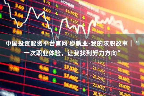 中国投资配资平台官网 稳就业·我的求职故事｜“一次职业体验，让我找到努力方向”